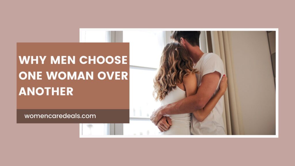 Why Men Choose One Woman Over Another